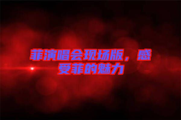 菲演唱會現(xiàn)場版，感受菲的魅力