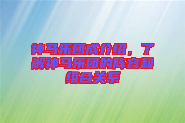 神馬樂團(tuán)成介紹，了解神馬樂團(tuán)的陣容和組合關(guān)系