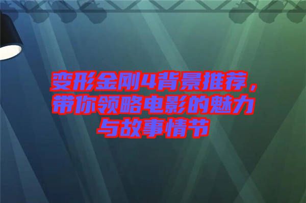 變形金剛4背景推薦，帶你領略電影的魅力與故事情節(jié)