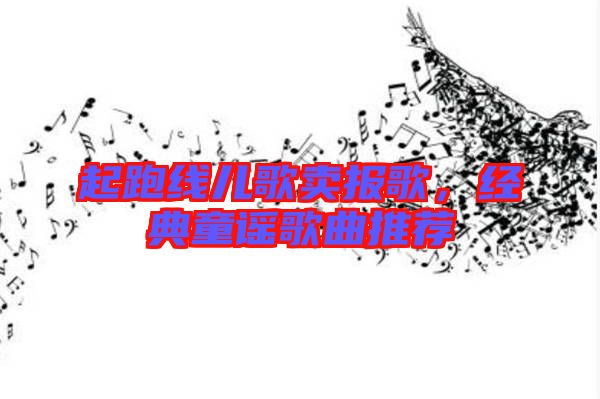 起跑線兒歌賣報(bào)歌，經(jīng)典童謠歌曲推薦
