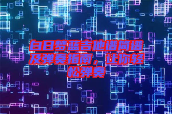 白日夢藍(lán)吉他譜簡譜及彈奏指南，讓你輕松彈奏