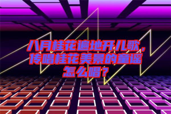 八月桂花遍地開(kāi)兒歌，傳唱桂花美景的童謠怎么唱？