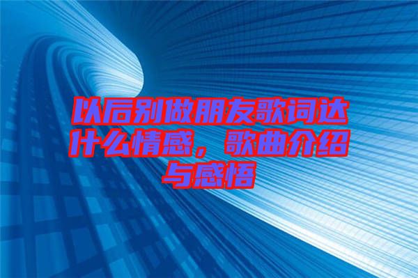 以后別做朋友歌詞達(dá)什么情感，歌曲介紹與感悟