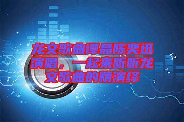 龍文歌曲譚晶陳奕迅演唱，一起來聽聽龍文歌曲的精演繹