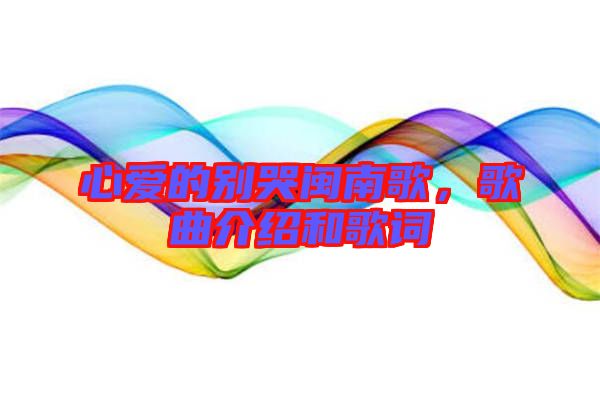 心愛的別哭閩南歌，歌曲介紹和歌詞
