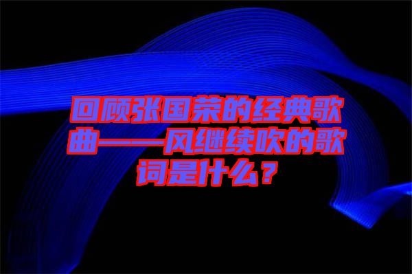 回顧張國榮的經(jīng)典歌曲——風(fēng)繼續(xù)吹的歌詞是什么？