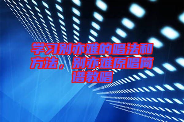 學習別亦難的唱法和方法，別亦難原唱簡譜教唱