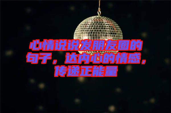 心情說(shuō)說(shuō)發(fā)朋友圈的句子，達(dá)內(nèi)心的情感，傳遞正能量