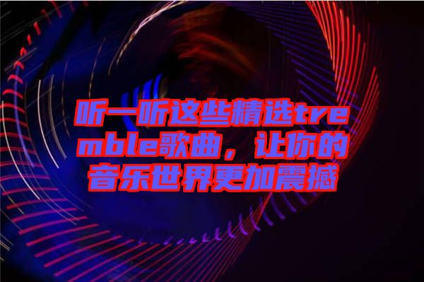 聽一聽這些精選tremble歌曲，讓你的音樂世界更加震撼