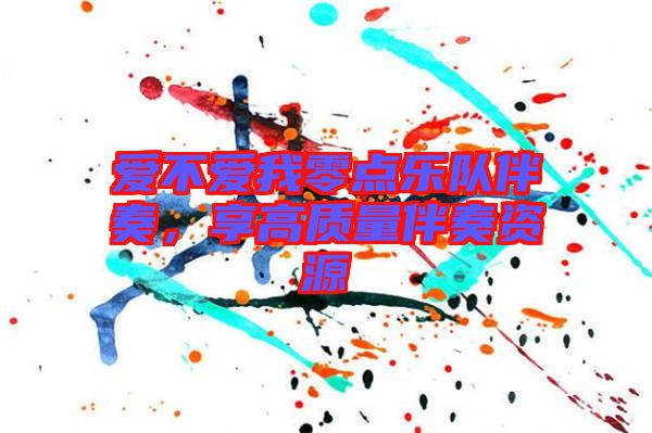 愛不愛我零點樂隊伴奏，享高質(zhì)量伴奏資源
