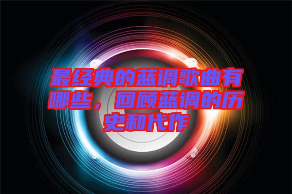 最經(jīng)典的藍調歌曲有哪些，回顧藍調的歷史和代作