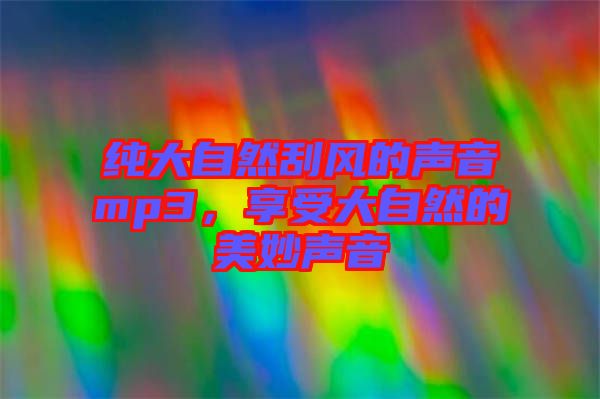 純大自然刮風(fēng)的聲音mp3，享受大自然的美妙聲音