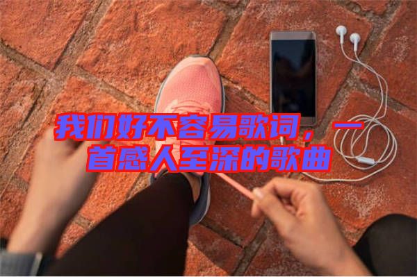我們好不容易歌詞，一首感人至深的歌曲