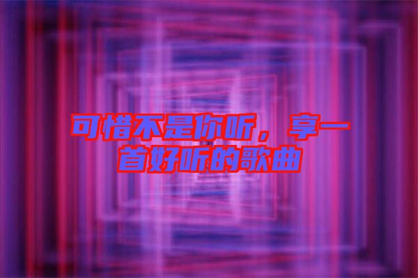 可惜不是你聽，享一首好聽的歌曲