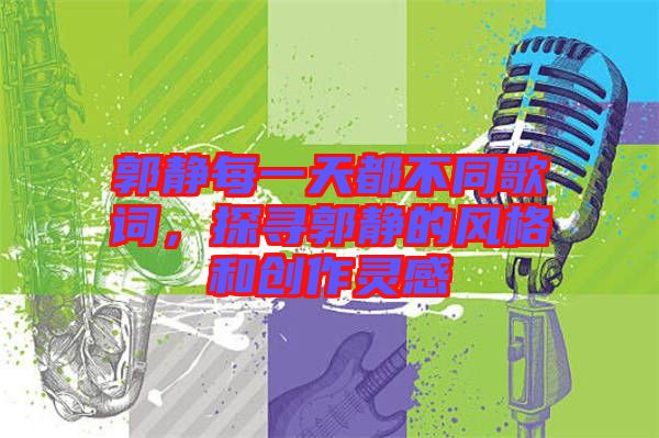郭靜每一天都不同歌詞，探尋郭靜的風(fēng)格和創(chuàng)作靈感