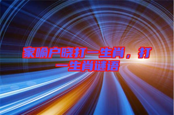 家喻戶曉打一生肖，打一生肖謎語