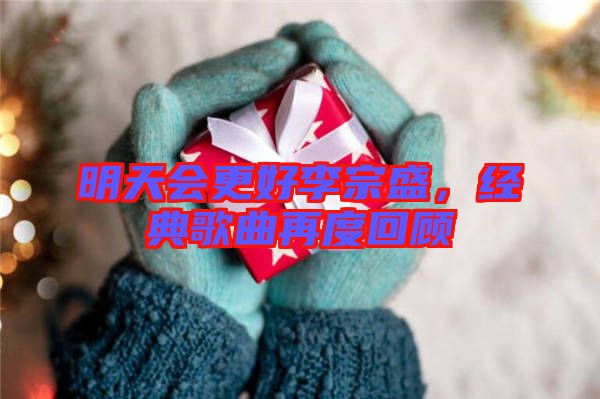 明天會更好李宗盛，經典歌曲再度回顧