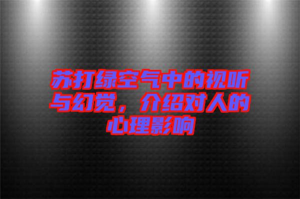 蘇打綠空氣中的視聽與幻覺，介紹對人的心理影響