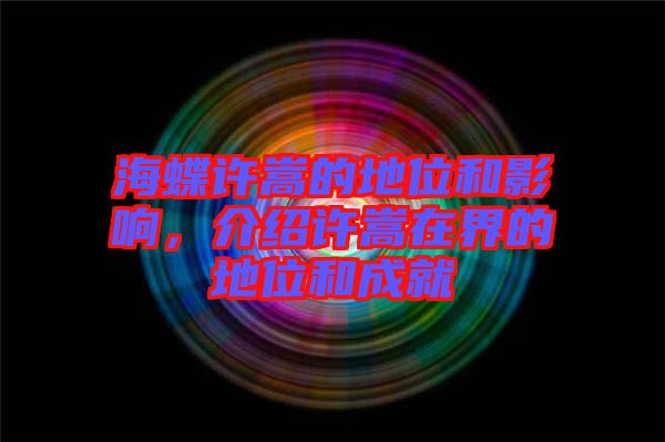海蝶許嵩的地位和影響，介紹許嵩在界的地位和成就