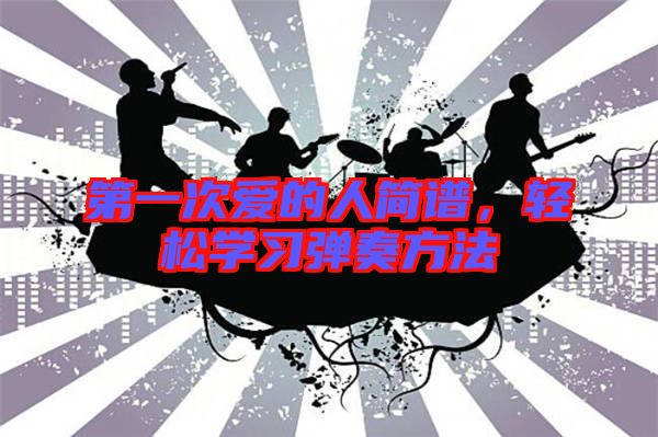 第一次愛(ài)的人簡(jiǎn)譜，輕松學(xué)習(xí)彈奏方法