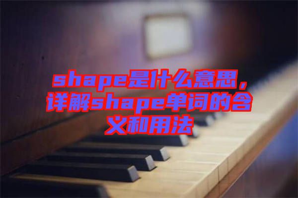 shape是什么意思，詳解shape單詞的含義和用法