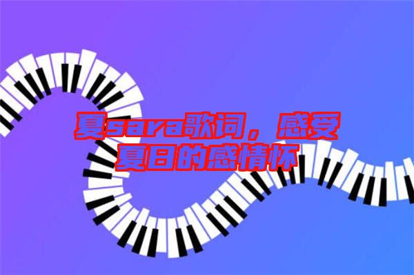 夏sara歌詞，感受夏日的感情懷