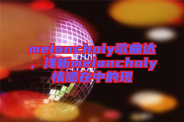 melancholy歌曲達(dá)，淺析melancholy情感在中的現(xiàn)