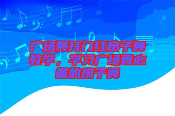 廣場舞開門紅扇子舞教學(xué)，學(xué)習(xí)廣場舞必備的扇子舞