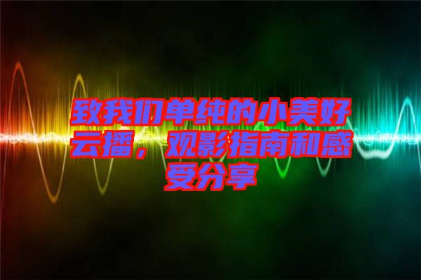 致我們單純的小美好云播，觀影指南和感受分享