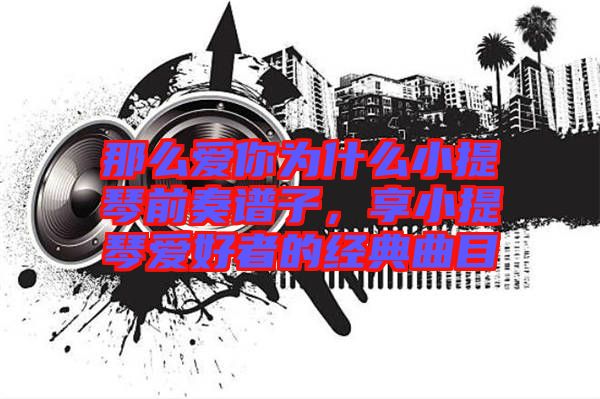 那么愛你為什么小提琴前奏譜子，享小提琴愛好者的經(jīng)典曲目