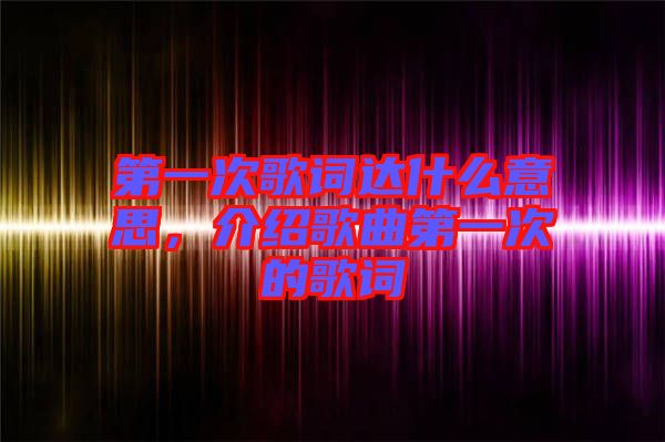 第一次歌詞達什么意思，介紹歌曲第一次的歌詞