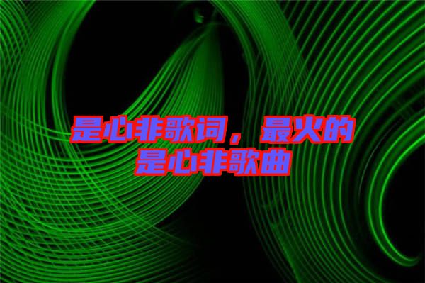 是心非歌詞，最火的是心非歌曲