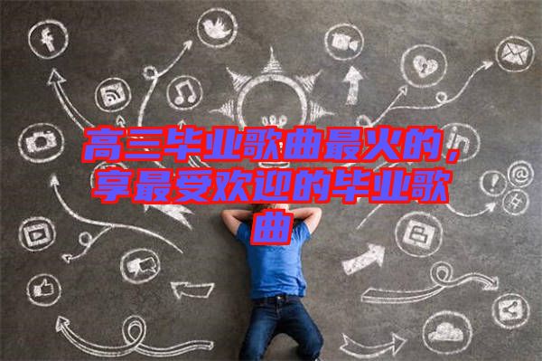 高三畢業(yè)歌曲最火的，享最受歡迎的畢業(yè)歌曲