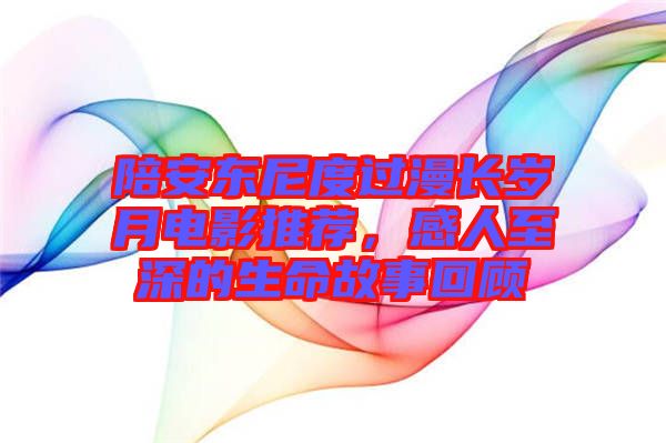 陪安東尼度過漫長歲月電影推薦，感人至深的生命故事回顧