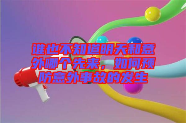 誰也不知道明天和意外哪個先來，如何預(yù)防意外事故的發(fā)生