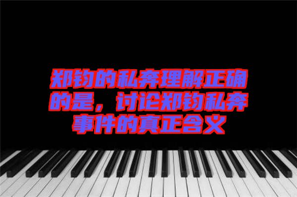 鄭鈞的私奔理解正確的是，討論鄭鈞私奔事件的真正含義