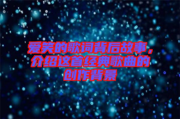 愛笑的歌詞背后故事，介紹這首經(jīng)典歌曲的創(chuàng)作背景