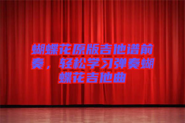 蝴蝶花原版吉他譜前奏，輕松學(xué)習(xí)彈奏蝴蝶花吉他曲