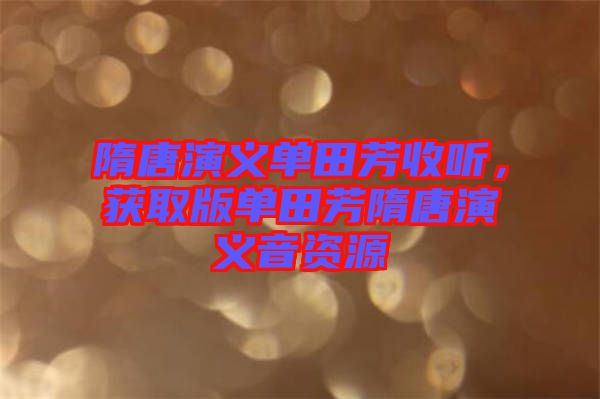 隋唐演義單田芳收聽(tīng)，獲取版單田芳隋唐演義音資源