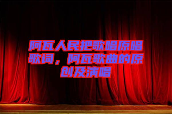 阿瓦人民把歌唱原唱歌詞，阿瓦歌曲的原創(chuàng)及演唱