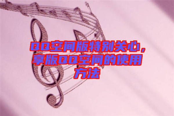 QQ空間版特別關(guān)心，享版QQ空間的使用方法