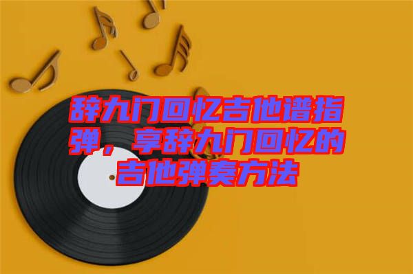 辭九門回憶吉他譜指彈，享辭九門回憶的吉他彈奏方法