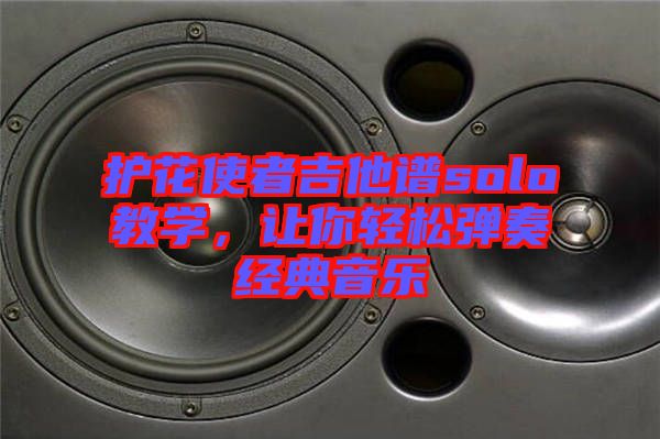 護(hù)花使者吉他譜solo教學(xué)，讓你輕松彈奏經(jīng)典音樂(lè)
