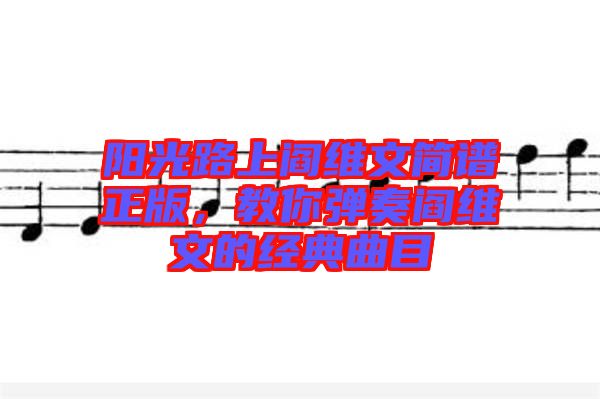 陽光路上閻維文簡(jiǎn)譜正版，教你彈奏閻維文的經(jīng)典曲目