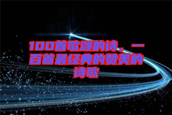 100首歌頌的詩(shī)，一百首最經(jīng)典的贊美的詩(shī)歌