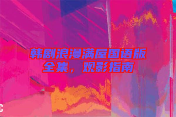韓劇浪漫滿屋國語版全集，觀影指南