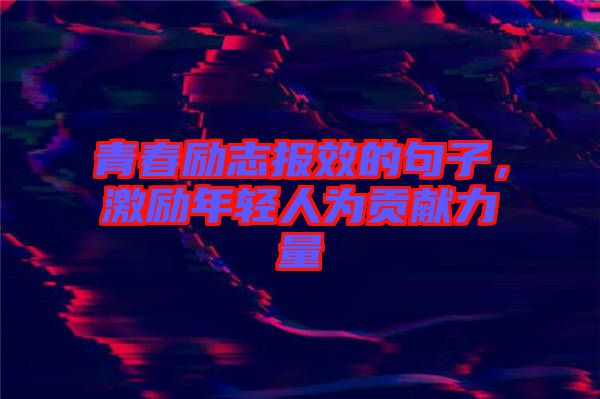 青春勵志報效的句子，激勵年輕人為貢獻(xiàn)力量