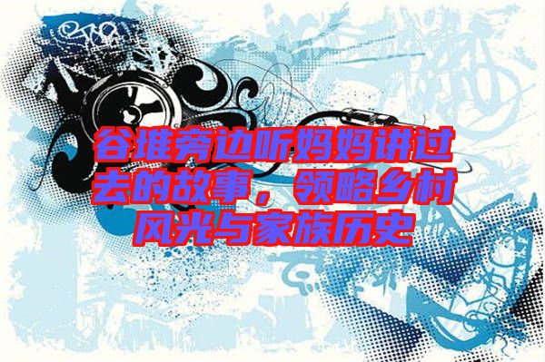 谷堆旁邊聽媽媽講過(guò)去的故事，領(lǐng)略鄉(xiāng)村風(fēng)光與家族歷史