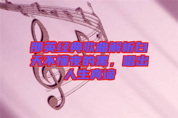 那英經(jīng)典歌曲解析白天不懂夜的黑，唱出人生真諦