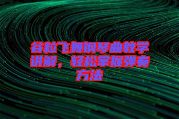 谷粒飛舞鋼琴曲教學(xué)講解，輕松掌握彈奏方法